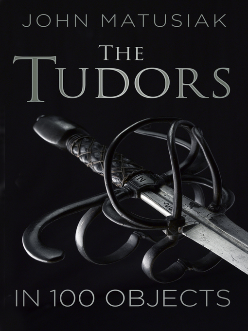 Title details for A History of the Tudors in 100 Objects by John Matusiak - Available